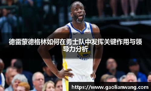 德雷蒙德格林如何在勇士队中发挥关键作用与领导力分析